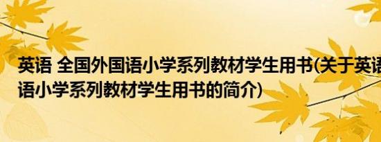 英语 全国外国语小学系列教材学生用书(关于英语 全国外国语小学系列教材学生用书的简介)