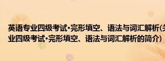 英语专业四级考试·完形填空、语法与词汇解析(关于英语专业四级考试·完形填空、语法与词汇解析的简介)