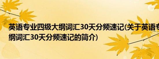 英语专业四级大纲词汇30天分频速记(关于英语专业四级大纲词汇30天分频速记的简介)