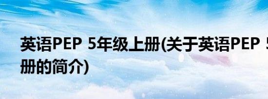 英语PEP 5年级上册(关于英语PEP 5年级上册的简介)