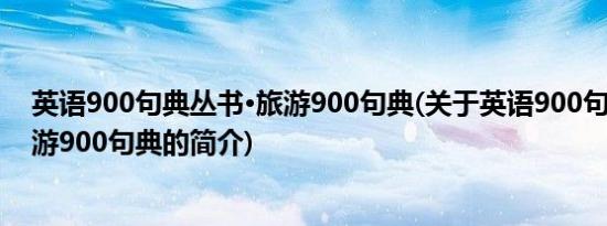 英语900句典丛书·旅游900句典(关于英语900句典丛书·旅游900句典的简介)