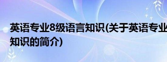 英语专业8级语言知识(关于英语专业8级语言知识的简介)