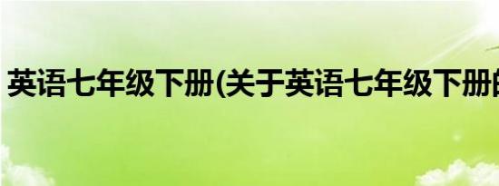 英语七年级下册(关于英语七年级下册的简介)