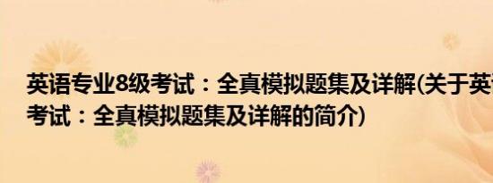 英语专业8级考试：全真模拟题集及详解(关于英语专业8级考试：全真模拟题集及详解的简介)