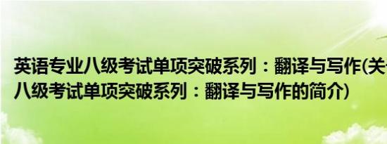 英语专业八级考试单项突破系列：翻译与写作(关于英语专业八级考试单项突破系列：翻译与写作的简介)