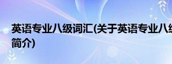 英语专业八级词汇(关于英语专业八级词汇的简介)