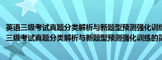 英语三级考试真题分类解析与新题型预测强化训练(关于英语三级考试真题分类解析与新题型预测强化训练的简介)