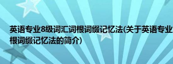 英语专业8级词汇词根词缀记忆法(关于英语专业8级词汇词根词缀记忆法的简介)