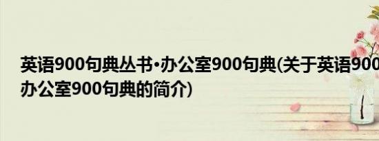 英语900句典丛书·办公室900句典(关于英语900句典丛书·办公室900句典的简介)