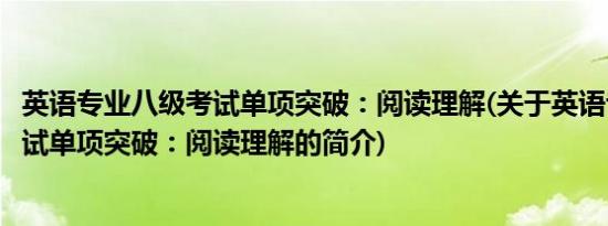 英语专业八级考试单项突破：阅读理解(关于英语专业八级考试单项突破：阅读理解的简介)