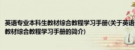 英语专业本科生教材综合教程学习手册(关于英语专业本科生教材综合教程学习手册的简介)