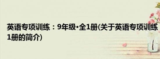 英语专项训练：9年级·全1册(关于英语专项训练：9年级·全1册的简介)