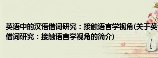 英语中的汉语借词研究：接触语言学视角(关于英语中的汉语借词研究：接触语言学视角的简介)