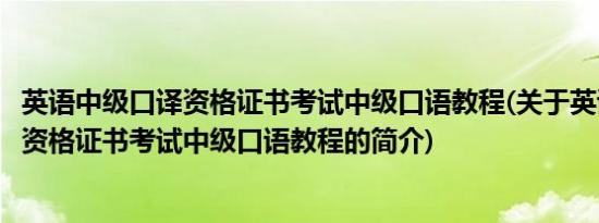 英语中级口译资格证书考试中级口语教程(关于英语中级口译资格证书考试中级口语教程的简介)