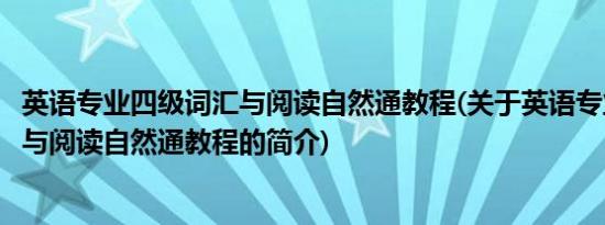 英语专业四级词汇与阅读自然通教程(关于英语专业四级词汇与阅读自然通教程的简介)