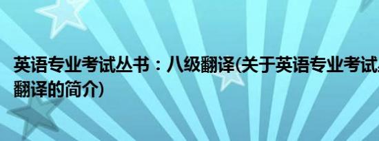 英语专业考试丛书：八级翻译(关于英语专业考试丛书：八级翻译的简介)