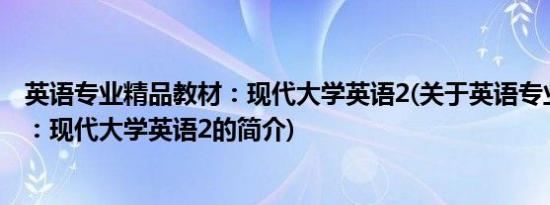 英语专业精品教材：现代大学英语2(关于英语专业精品教材：现代大学英语2的简介)