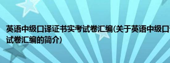 英语中级口译证书实考试卷汇编(关于英语中级口译证书实考试卷汇编的简介)