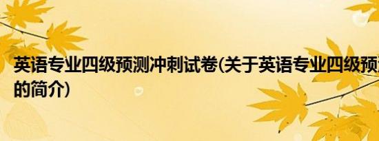 英语专业四级预测冲刺试卷(关于英语专业四级预测冲刺试卷的简介)