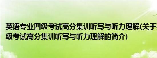 英语专业四级考试高分集训听写与听力理解(关于英语专业四级考试高分集训听写与听力理解的简介)