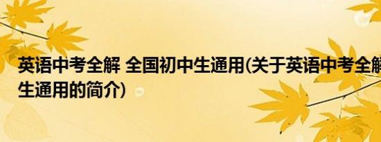 英语中考全解 全国初中生通用(关于英语中考全解 全国初中生通用的简介)