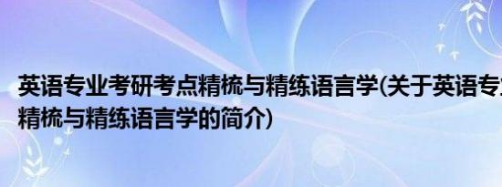 英语专业考研考点精梳与精练语言学(关于英语专业考研考点精梳与精练语言学的简介)