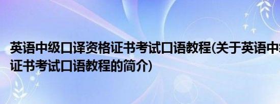 英语中级口译资格证书考试口语教程(关于英语中级口译资格证书考试口语教程的简介)