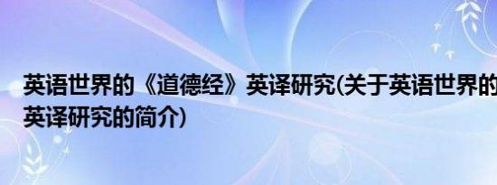 英语世界的《道德经》英译研究(关于英语世界的《道德经》英译研究的简介)