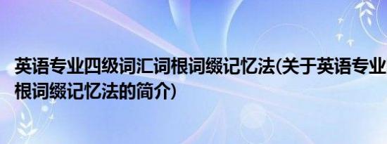 英语专业四级词汇词根词缀记忆法(关于英语专业四级词汇词根词缀记忆法的简介)