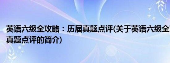 英语六级全攻略：历届真题点评(关于英语六级全攻略：历届真题点评的简介)