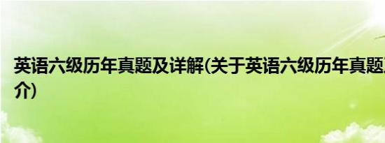 英语六级历年真题及详解(关于英语六级历年真题及详解的简介)