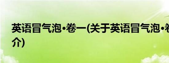 英语冒气泡·卷一(关于英语冒气泡·卷一的简介)