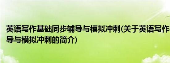 英语写作基础同步辅导与模拟冲刺(关于英语写作基础同步辅导与模拟冲刺的简介)