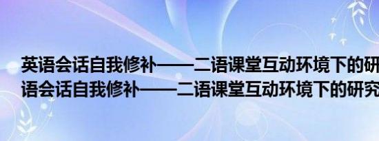 英语会话自我修补——二语课堂互动环境下的研究(关于英语会话自我修补——二语课堂互动环境下的研究的简介)