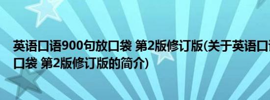 英语口语900句放口袋 第2版修订版(关于英语口语900句放口袋 第2版修订版的简介)