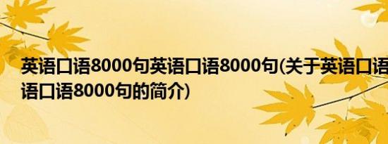 英语口语8000句英语口语8000句(关于英语口语8000句英语口语8000句的简介)