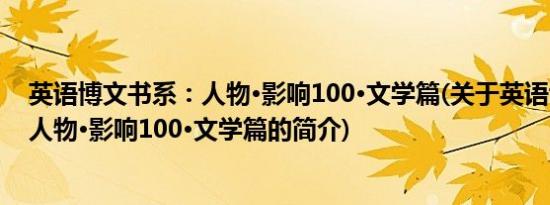 英语博文书系：人物·影响100·文学篇(关于英语博文书系：人物·影响100·文学篇的简介)