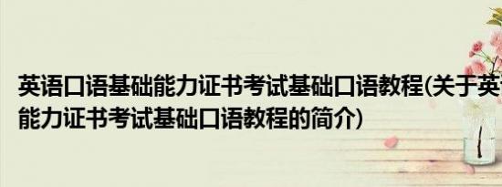 英语口语基础能力证书考试基础口语教程(关于英语口语基础能力证书考试基础口语教程的简介)