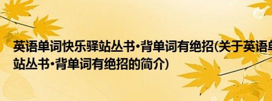 英语单词快乐驿站丛书·背单词有绝招(关于英语单词快乐驿站丛书·背单词有绝招的简介)