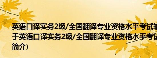 英语口译实务2级/全国翻译专业资格水平考试辅导丛书(关于英语口译实务2级/全国翻译专业资格水平考试辅导丛书的简介)