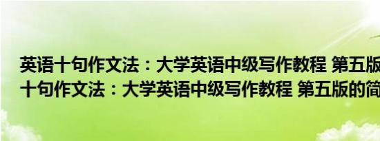 英语十句作文法：大学英语中级写作教程 第五版(关于英语十句作文法：大学英语中级写作教程 第五版的简介)