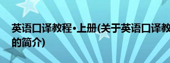 英语口译教程·上册(关于英语口译教程·上册的简介)