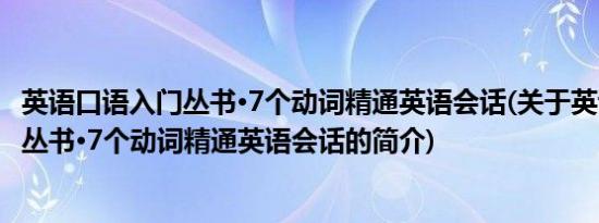 英语口语入门丛书·7个动词精通英语会话(关于英语口语入门丛书·7个动词精通英语会话的简介)