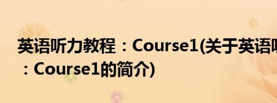 英语听力教程：Course1(关于英语听力教程：Course1的简介)