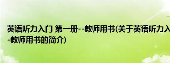 英语听力入门 第一册--教师用书(关于英语听力入门 第一册--教师用书的简介)