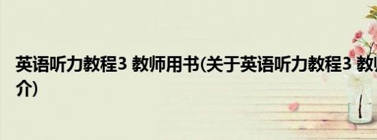 英语听力教程3 教师用书(关于英语听力教程3 教师用书的简介)