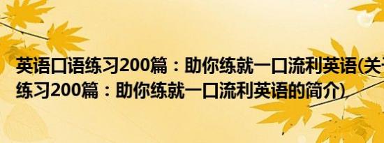 英语口语练习200篇：助你练就一口流利英语(关于英语口语练习200篇：助你练就一口流利英语的简介)