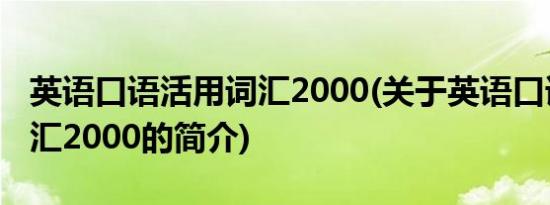 英语口语活用词汇2000(关于英语口语活用词汇2000的简介)