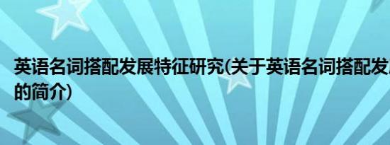 英语名词搭配发展特征研究(关于英语名词搭配发展特征研究的简介)