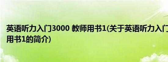 英语听力入门3000 教师用书1(关于英语听力入门3000 教师用书1的简介)